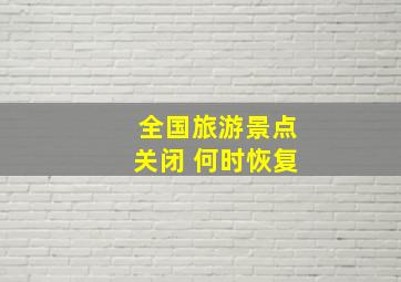 全国旅游景点关闭 何时恢复